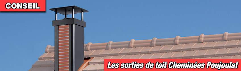 Conseils et mise en oeuvre des sorties de toit Cheminées Poujoulat